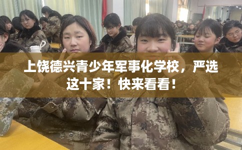 上饶德兴青少年军事化学校,严选这十家!快来看看! 上饶德兴青少年军事化学校,严选这十家!快来看看!