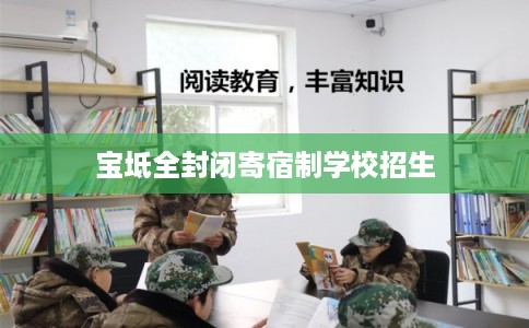 宝坻全封闭寄宿制学校招生 宝坻全封闭寄宿制学校招生