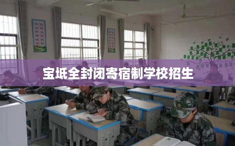宝坻全封闭寄宿制学校招生 宝坻全封闭寄宿制学校招生