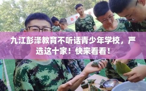 九江彭泽教育不听话青少年学校，严选这十家！快来看看！