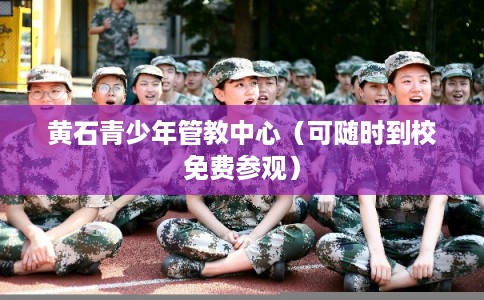 黄石青少年管教中心(可随时到校免费参观) 黄石青少年管教中心(可随时到校免费参观)