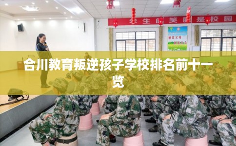 合川教育叛逆孩子学校排名前十一览