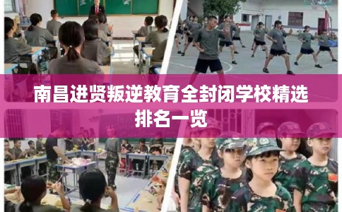南昌进贤叛逆教育全封闭学校精选排名一览