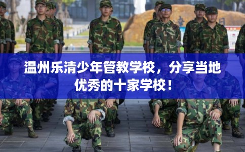 温州乐清少年管教学校,分享当地优秀的十家学校! 温州乐清少年管教学校,分享当地优秀的十家学校!