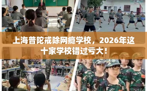 上海普陀戒除网瘾学校,2026年这十家学校错过亏大! 上海普陀戒除网瘾学校,2026年这十家学校错过亏大!