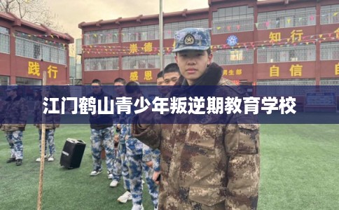 江门鹤山青少年叛逆期教育学校