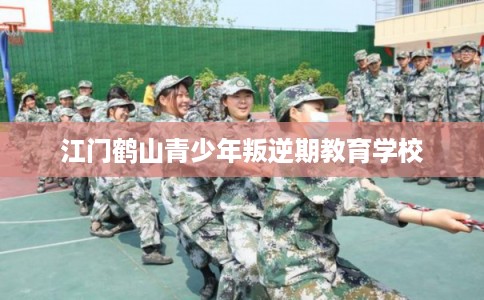 江门鹤山青少年叛逆期教育学校