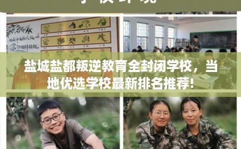 盐城盐都叛逆教育全封闭学校,当地优选学校最新排名推荐! 盐城盐都叛逆教育全封闭学校,当地优选学校最新排名推荐!