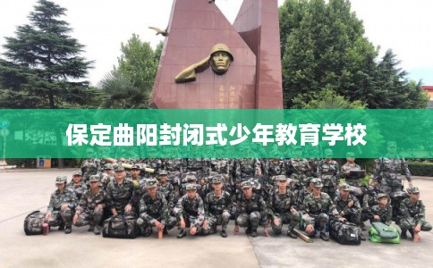 保定曲阳封闭式少年教育学校 保定曲阳封闭式少年教育学校