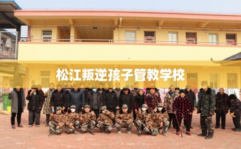 松江叛逆孩子管教学校