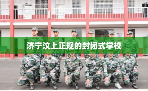 济宁汶上正规的封闭式学校 济宁汶上正规的封闭式学校