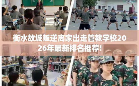 衡水故城叛逆离家出走管教学校2026年最新排名推荐! 衡水故城叛逆离家出走管教学校2026年最新排名推荐!