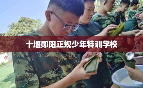 十堰郧阳正规少年特训学校 十堰郧阳正规少年特训学校