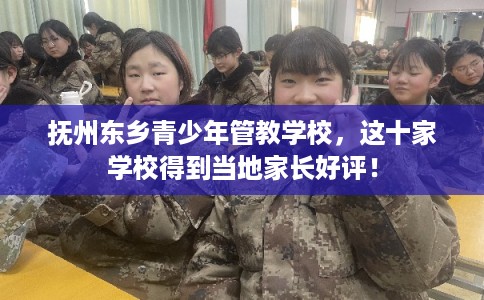 抚州东乡青少年管教学校,这十家学校得到当地家长好评! 抚州东乡青少年管教学校,这十家学校得到当地家长好评!
