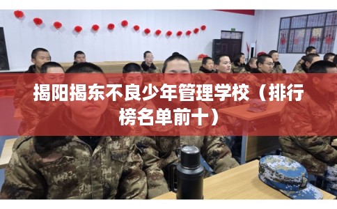 揭阳揭东不良少年管理学校（排行榜名单前十）