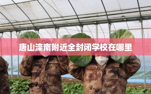唐山滦南附近全封闭学校在哪里