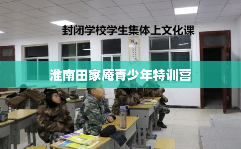 淮南田家庵青少年特训营 淮南田家庵青少年特训营