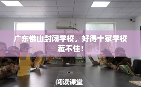 广东佛山封闭学校，好得十家学校藏不住！