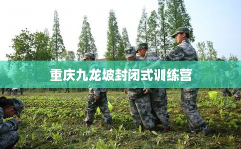 重庆九龙坡封闭式训练营