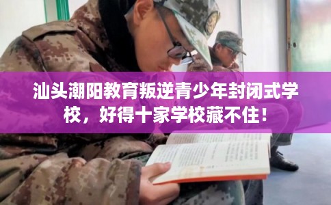 汕头潮阳教育叛逆青少年封闭式学校，好得十家学校藏不住！