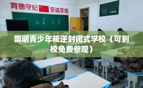 崇明青少年叛逆封闭式学校（可到校免费参观）