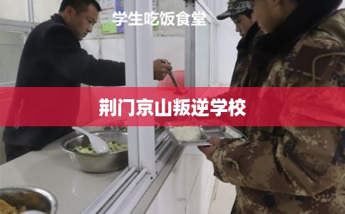 荆门京山叛逆学校