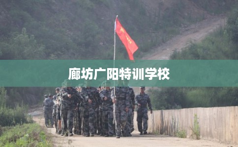 廊坊广阳特训学校 廊坊广阳特训学校