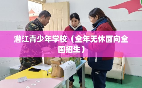 潜江青少年学校(全年无休面向全国招生) 潜江青少年学校(全年无休面向全国招生)