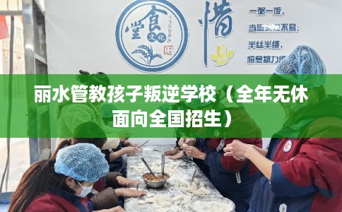 丽水管教孩子叛逆学校(全年无休面向全国招生) 丽水管教孩子叛逆学校(全年无休面向全国招生)