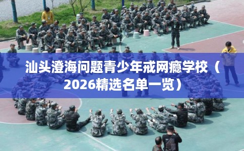 汕头澄海问题青少年戒网瘾学校（2026精选名单一览）