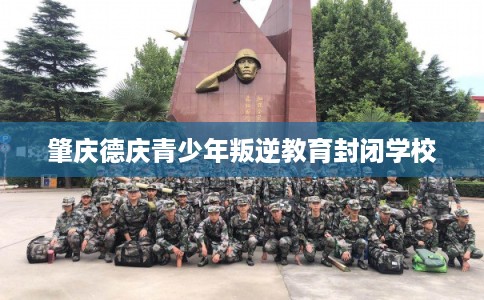 肇庆德庆青少年叛逆教育封闭学校 肇庆德庆青少年叛逆教育封闭学校