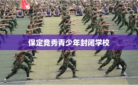 保定竞秀青少年封闭学校