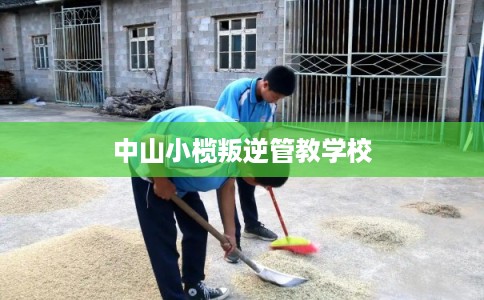 中山小榄叛逆管教学校