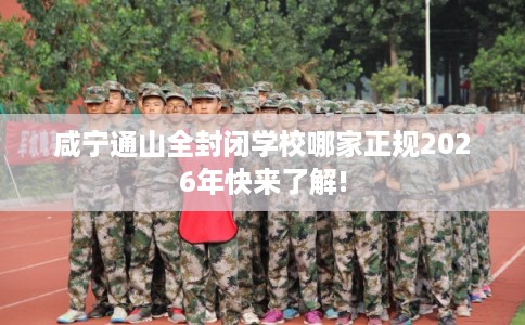 咸宁通山全封闭学校哪家正规2026年快来了解!
