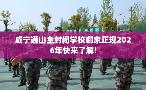 咸宁通山全封闭学校哪家正规2026年快来了解!