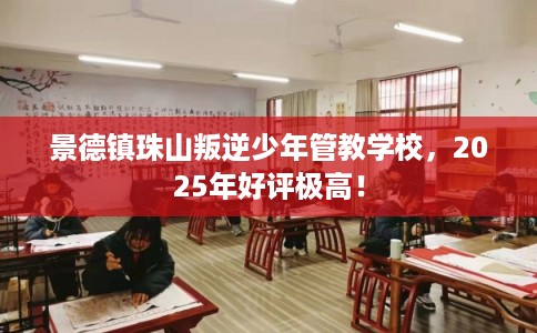 景德镇珠山叛逆少年管教学校,2025年好评极高! 景德镇珠山叛逆少年管教学校,2025年好评极高!