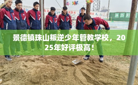 景德镇珠山叛逆少年管教学校,2025年好评极高! 景德镇珠山叛逆少年管教学校,2025年好评极高!