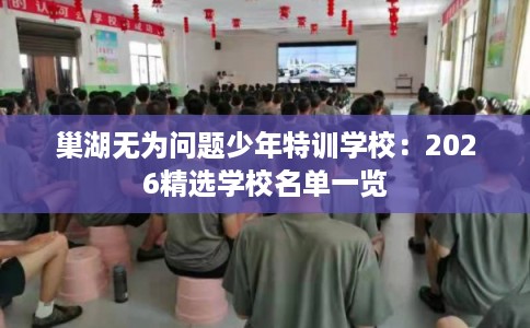 巢湖无为问题少年特训学校：2026精选学校名单一览