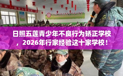 日照五莲青少年不良行为矫正学校，2026年行家经验这十家学校！