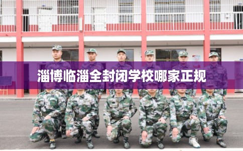 淄博临淄全封闭学校哪家正规