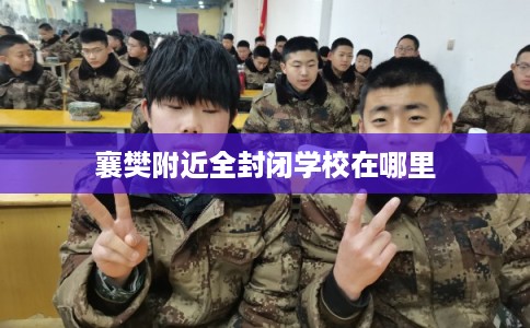 襄樊附近全封闭学校在哪里