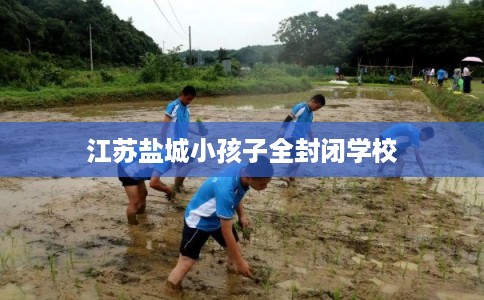 江苏盐城小孩子全封闭学校