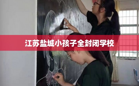 江苏盐城小孩子全封闭学校