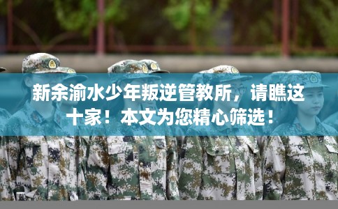 新余渝水少年叛逆管教所，请瞧这十家！本文为您精心筛选！