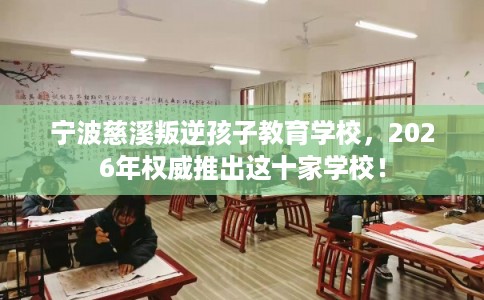 宁波慈溪叛逆孩子教育学校，2026年权威推出这十家学校！