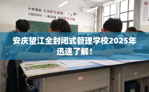 安庆望江全封闭式管理学校2025年迅速了解! 安庆望江全封闭式管理学校2025年迅速了解!