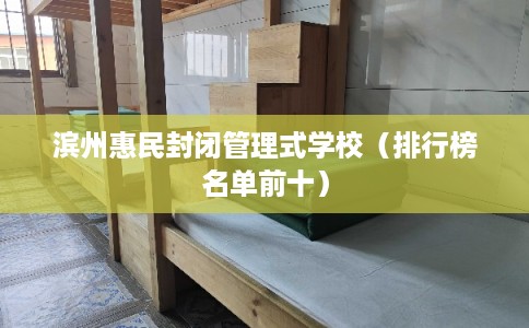 滨州惠民封闭管理式学校（排行榜名单前十）