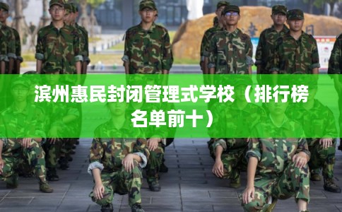 滨州惠民封闭管理式学校（排行榜名单前十）
