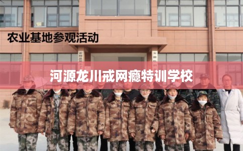 河源龙川戒网瘾特训学校