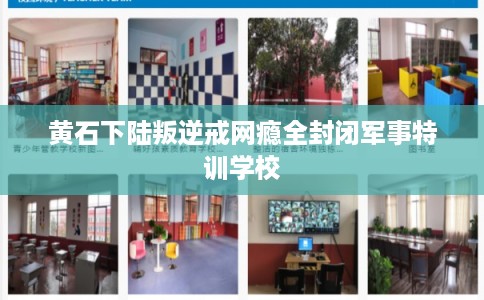 黄石下陆叛逆戒网瘾全封闭军事特训学校 黄石下陆叛逆戒网瘾全封闭军事特训学校